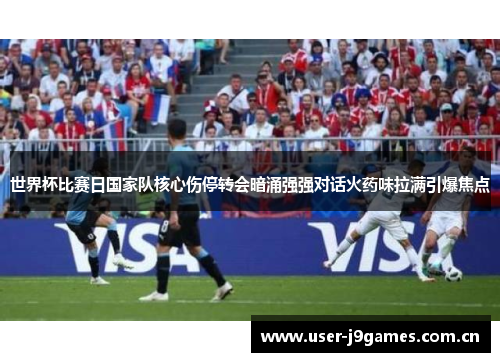 世界杯比赛日国家队核心伤停转会暗涌强强对话火药味拉满引爆焦点 世界杯比赛日国家队核心伤停转会暗涌强强对话火药味拉满引爆焦点