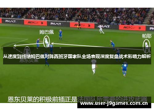 从速度到终结姆巴佩对阵西班牙国家队全场表现深度复盘战术影响力解析 从速度到终结姆巴佩对阵西班牙国家队全场表现深度复盘战术影响力解析