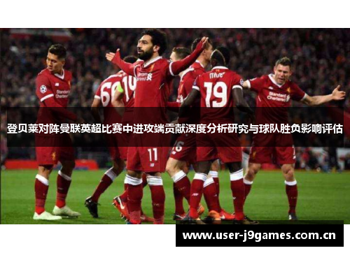 登贝莱对阵曼联英超比赛中进攻端贡献深度分析研究与球队胜负影响评估 登贝莱对阵曼联英超比赛中进攻端贡献深度分析研究与球队胜负影响评估